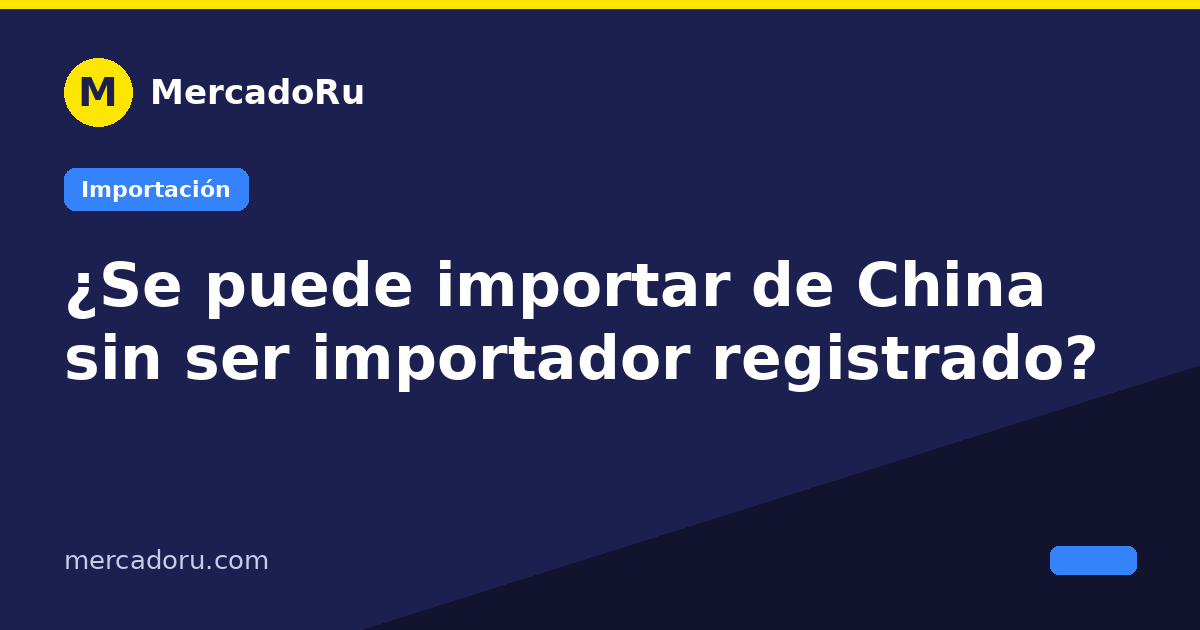 ¿Se puede importar de China sin ser importador registrado?