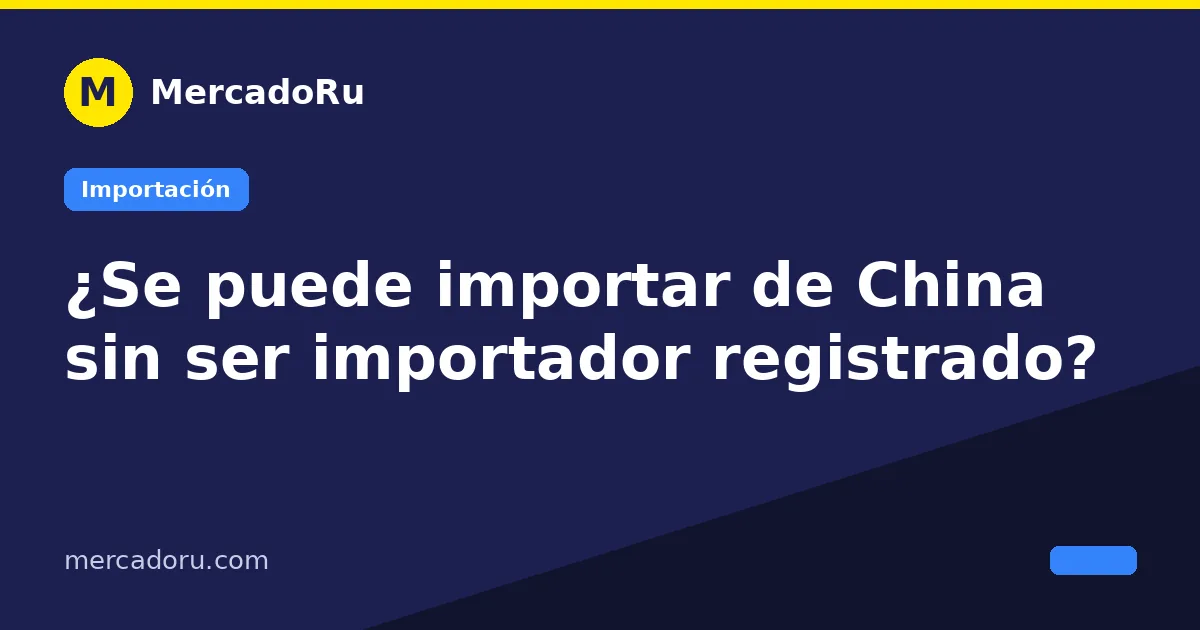 ¿Se puede importar de China sin ser importador registrado?