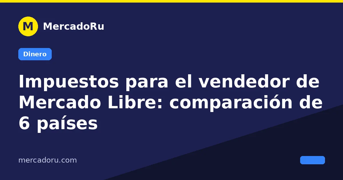 Comparación de impuestos para el vendedor de Mercado Libre en seis países