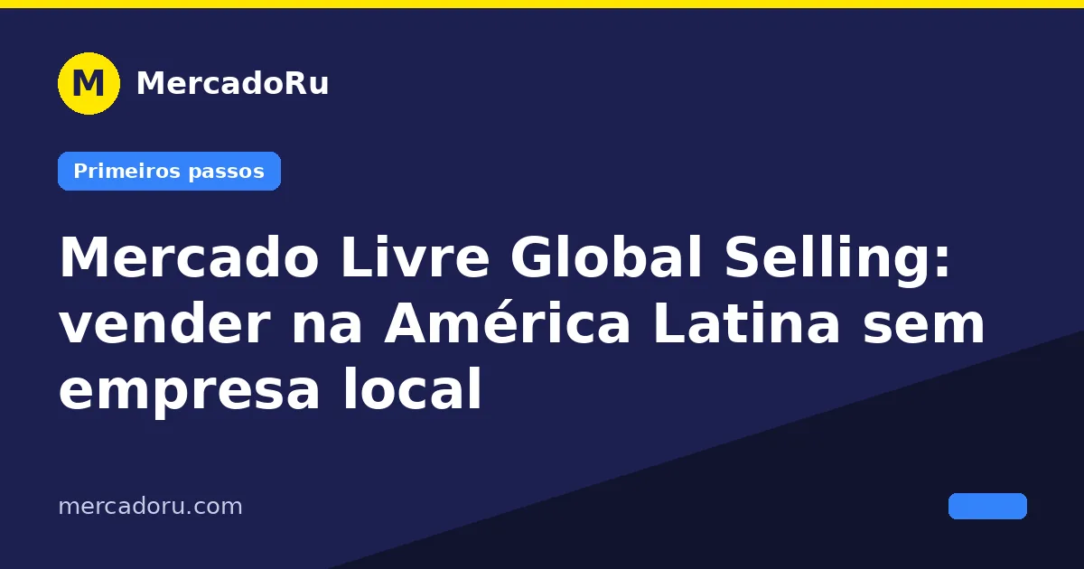 Mercado Livre Global Selling: vender na América Latina sem empresa local
