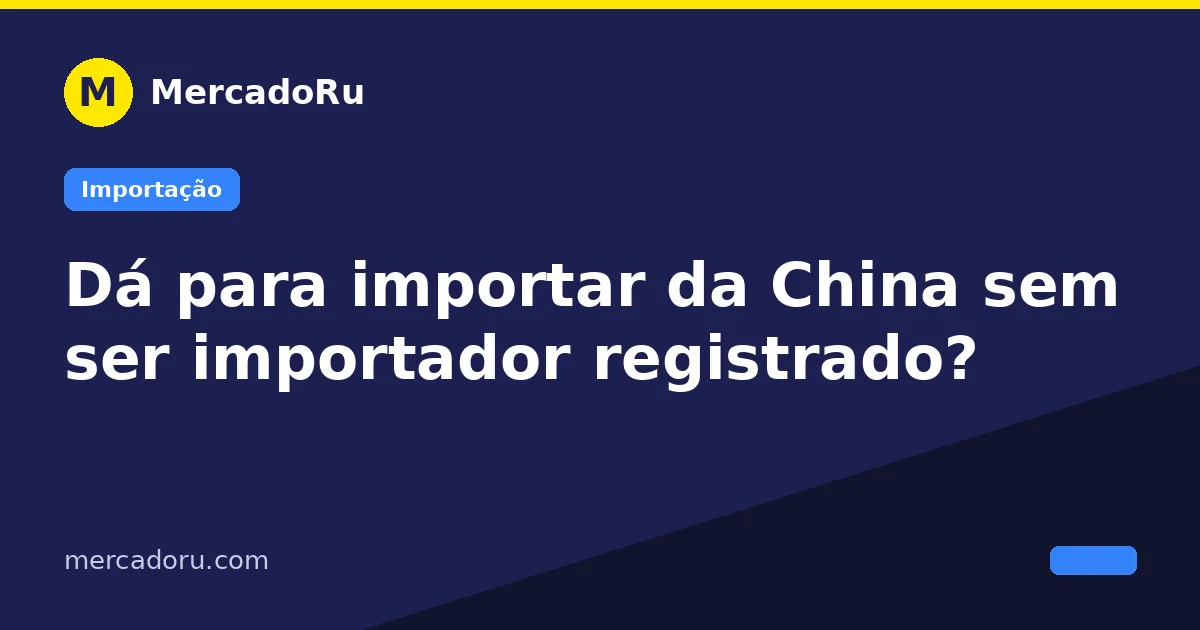 Dá para importar da China sem ser importador registrado?